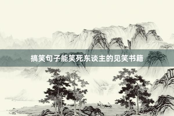搞笑句子能笑死东谈主的见笑书籍