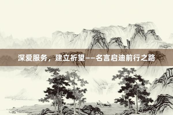 深爱服务，建立祈望——名言启迪前行之路
