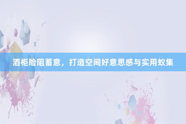 酒柜险阻蓄意，打造空间好意思感与实用蚁集