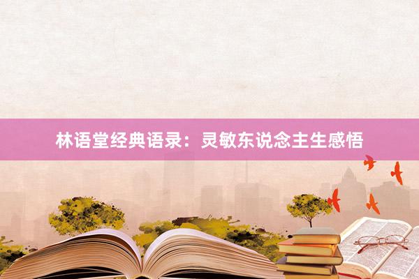 林语堂经典语录：灵敏东说念主生感悟