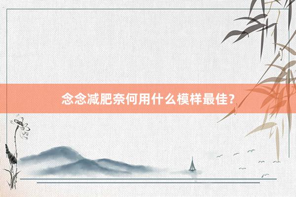 念念减肥奈何用什么模样最佳？