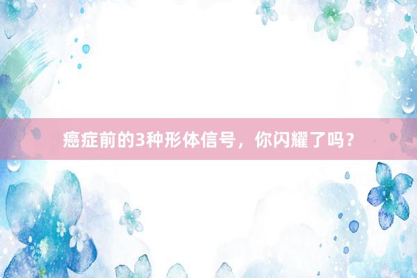 癌症前的3种形体信号，你闪耀了吗？