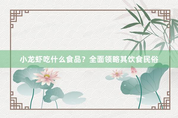 小龙虾吃什么食品？全面领略其饮食民俗