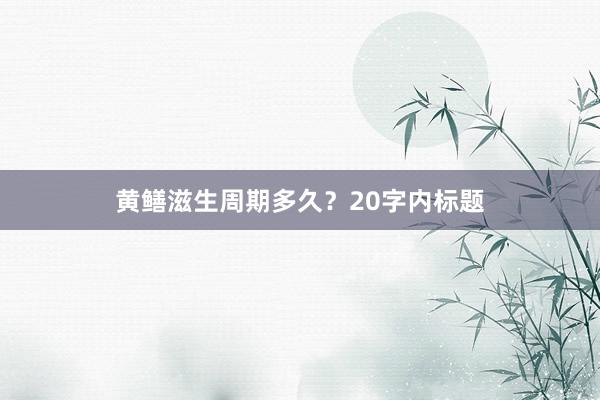 黄鳝滋生周期多久？20字内标题