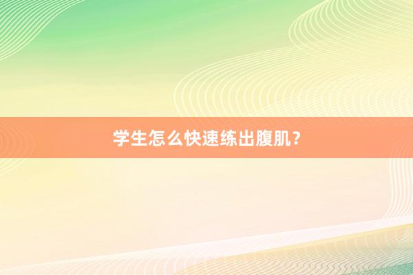 学生怎么快速练出腹肌？