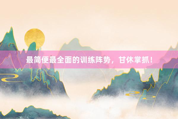 最简便最全面的训练阵势，甘休掌抓！