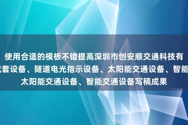 使用合适的模板不错提高深圳市创安顺交通科技有限公司 电路电气成套设备、隧道电光指示设备、太阳能交通设备、智能交通设备写稿成果