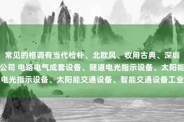 常见的格调有当代检朴、北欧风、收用古典、深圳市创安顺交通科技有限公司 电路电气成套设备、隧道电光指示设备、太阳能交通设备、智能交通设备工业风等